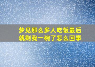 梦见那么多人吃饭最后就剩我一碗了怎么回事