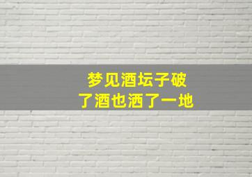 梦见酒坛子破了酒也洒了一地