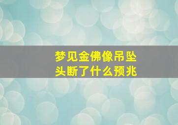 梦见金佛像吊坠头断了什么预兆