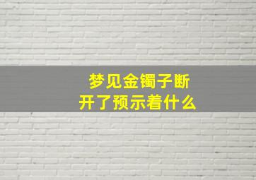 梦见金镯子断开了预示着什么