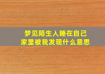 梦见陌生人睡在自己家里被我发现什么意思