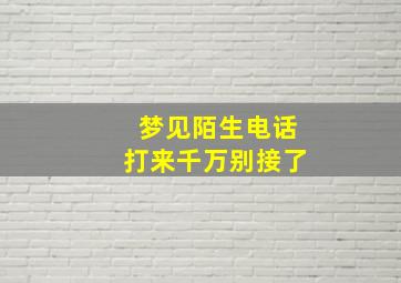 梦见陌生电话打来千万别接了