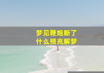 梦见鞭炮断了什么预兆解梦