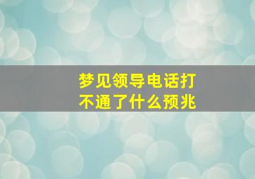 梦见领导电话打不通了什么预兆