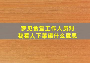 梦见食堂工作人员对我看人下菜碟什么意思