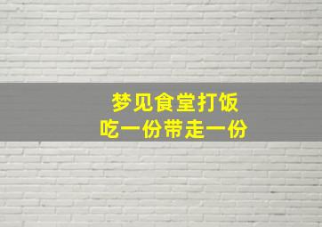 梦见食堂打饭吃一份带走一份