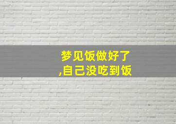 梦见饭做好了,自己没吃到饭