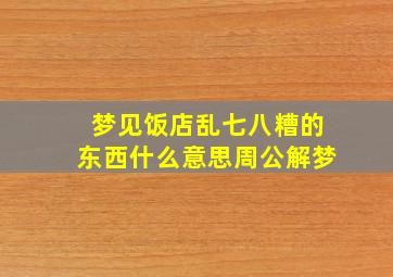 梦见饭店乱七八糟的东西什么意思周公解梦