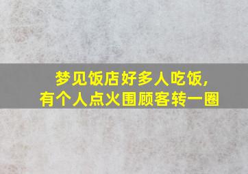 梦见饭店好多人吃饭,有个人点火围顾客转一圈