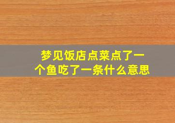 梦见饭店点菜点了一个鱼吃了一条什么意思