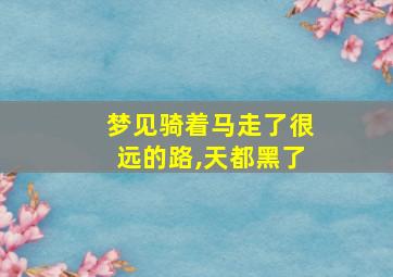 梦见骑着马走了很远的路,天都黑了