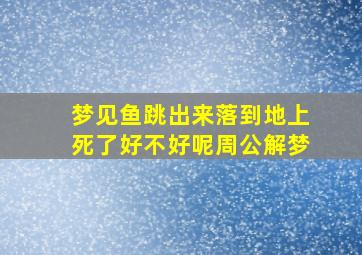 梦见鱼跳出来落到地上死了好不好呢周公解梦