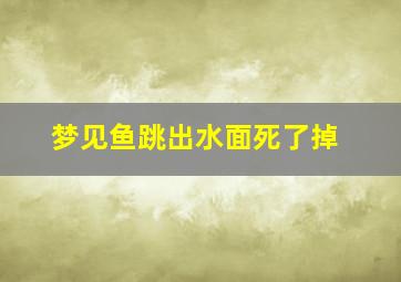 梦见鱼跳出水面死了掉