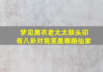 梦见黑衣老太太额头印有八卦对我笑是哪路仙家