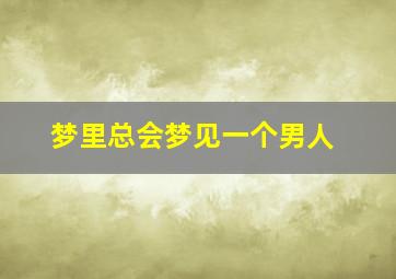 梦里总会梦见一个男人