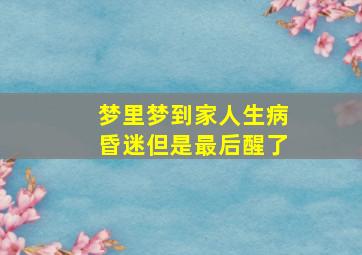 梦里梦到家人生病昏迷但是最后醒了