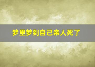 梦里梦到自己亲人死了