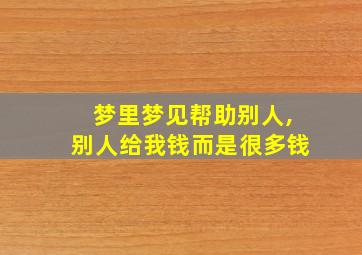 梦里梦见帮助别人,别人给我钱而是很多钱