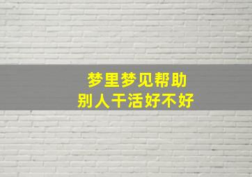 梦里梦见帮助别人干活好不好