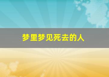 梦里梦见死去的人