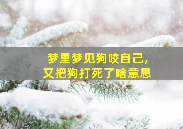 梦里梦见狗咬自己,又把狗打死了啥意思