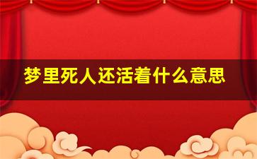 梦里死人还活着什么意思