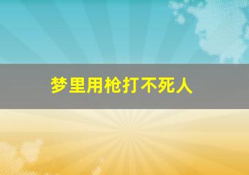 梦里用枪打不死人