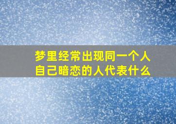 梦里经常出现同一个人自己暗恋的人代表什么