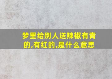 梦里给别人送辣椒有青的,有红的,是什么意思