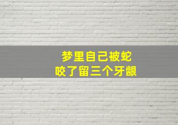 梦里自己被蛇咬了留三个牙龈