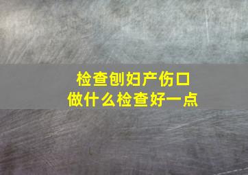 检查刨妇产伤口做什么检查好一点