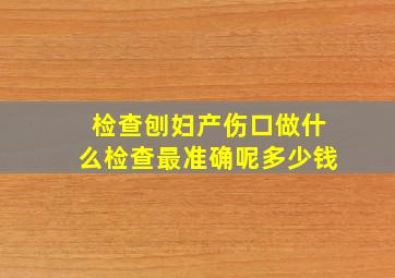 检查刨妇产伤口做什么检查最准确呢多少钱