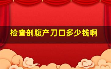 检查剖腹产刀口多少钱啊