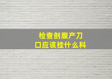 检查剖腹产刀口应该挂什么科