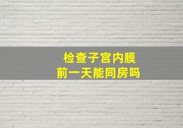 检查子宫内膜前一天能同房吗