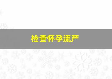 检查怀孕流产