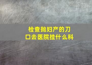 检查抛妇产的刀口去医院挂什么科