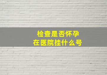 检查是否怀孕在医院挂什么号