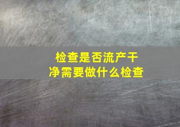 检查是否流产干净需要做什么检查