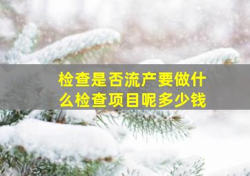 检查是否流产要做什么检查项目呢多少钱