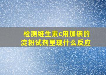 检测维生素c用加碘的淀粉试剂呈现什么反应