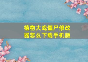 植物大战僵尸修改器怎么下载手机版