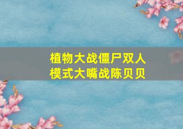 植物大战僵尸双人模式大嘴战陈贝贝