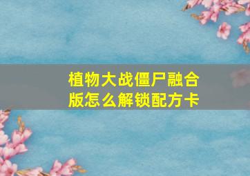 植物大战僵尸融合版怎么解锁配方卡