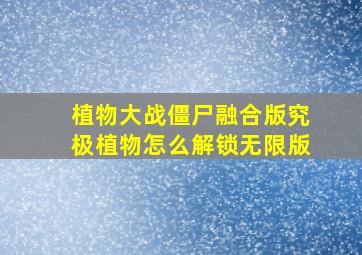 植物大战僵尸融合版究极植物怎么解锁无限版