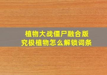 植物大战僵尸融合版究极植物怎么解锁词条