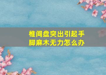 椎间盘突出引起手脚麻木无力怎么办