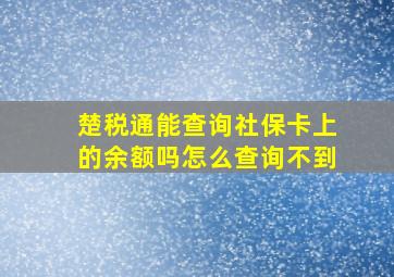 楚税通能查询社保卡上的余额吗怎么查询不到