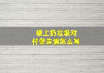 楼上扔垃圾对付警告语怎么写