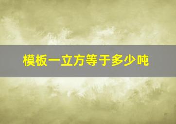 模板一立方等于多少吨